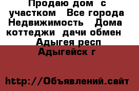 Продаю дом, с участком - Все города Недвижимость » Дома, коттеджи, дачи обмен   . Адыгея респ.,Адыгейск г.